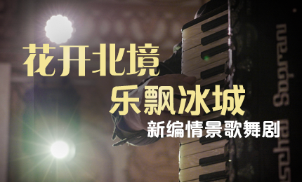 花开北境，乐飘冰城 |“五·一”小长假 哈药与您共赏情景歌舞剧